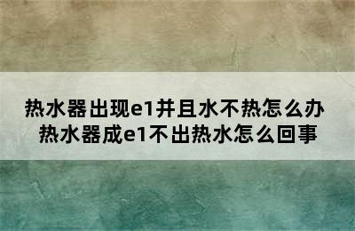 热水器出现e1并且水不热怎么办 热水器成e1不出热水怎么回事